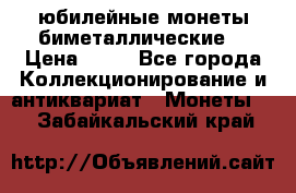 юбилейные монеты биметаллические  › Цена ­ 50 - Все города Коллекционирование и антиквариат » Монеты   . Забайкальский край